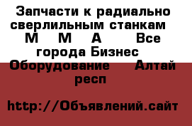 Запчасти к радиально-сверлильным станкам  2М55 2М57 2А554  - Все города Бизнес » Оборудование   . Алтай респ.